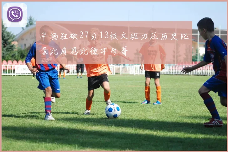 半场狂砍27分13板文班力压历史纪录比肩恩比德字母哥