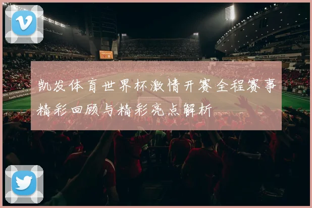 凯发体育世界杯激情开赛全程赛事精彩回顾与精彩亮点解析