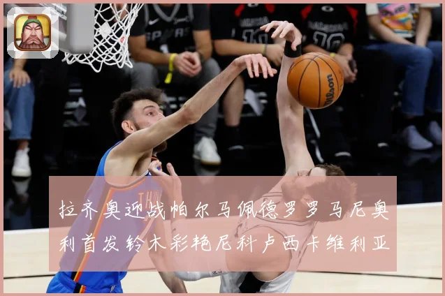 拉齐奥迎战帕尔马佩德罗罗马尼奥利首发铃木彩艳尼科卢西卡维利亚出战