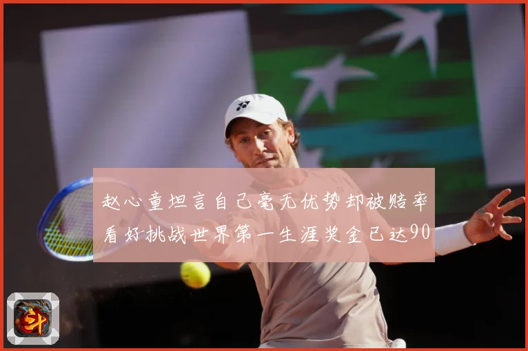 赵心童坦言自己毫无优势却被赔率看好挑战世界第一生涯奖金已达909万引热议