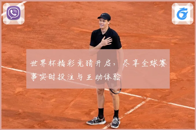 世界杯精彩竞猜开启，尽享全球赛事实时投注与互动体验