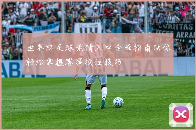 世界杯足球竞猜入口全面指南助你轻松掌握赛事投注技巧