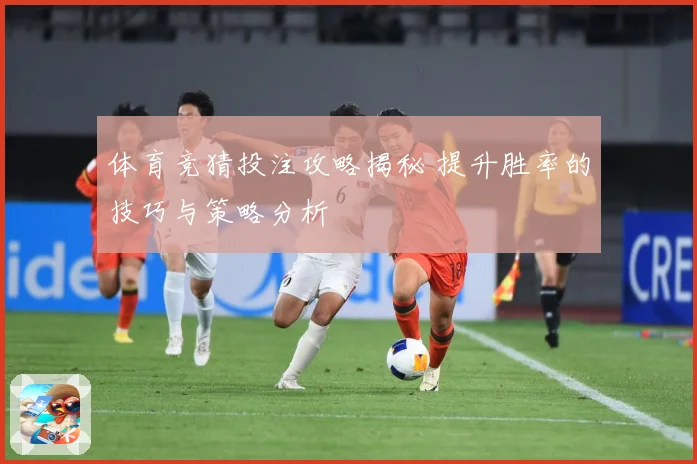 体育竞猜投注攻略揭秘 提升胜率的技巧与策略分析