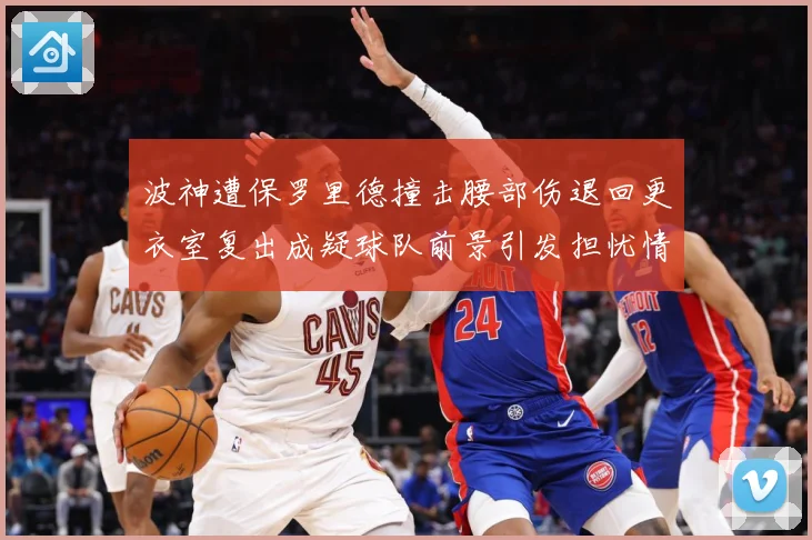 波神遭保罗里德撞击腰部伤退回更衣室复出成疑球队前景引发担忧情