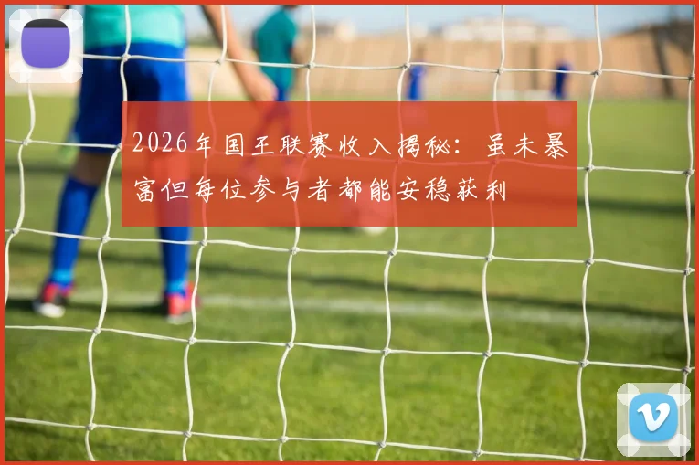2026年国王联赛收入揭秘：虽未暴富但每位参与者都能安稳获利