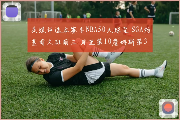 美媒评选本赛季NBA50大球星 SGA约基奇文班前三 库里第10詹姆斯第30