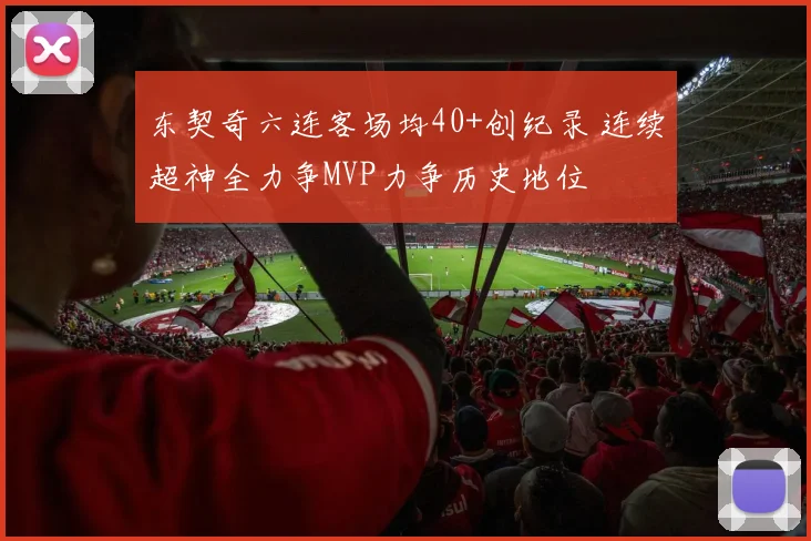 东契奇六连客场均40+创纪录 连续超神全力争MVP力争历史地位