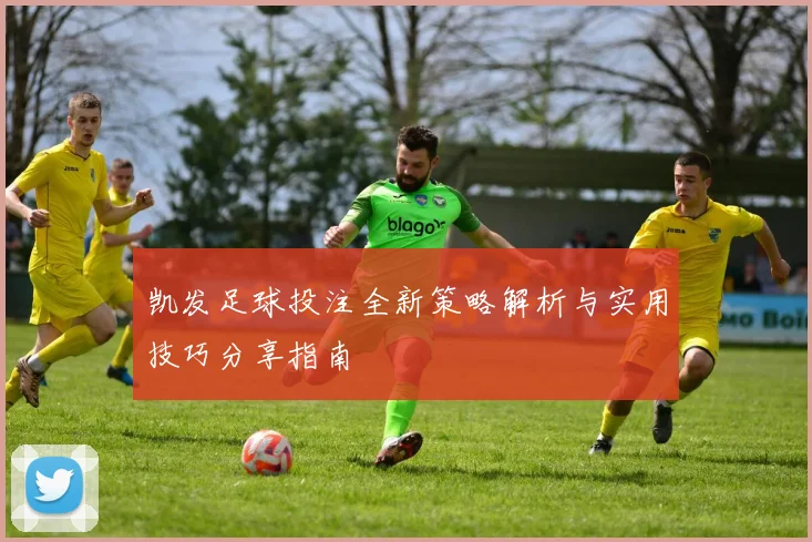 凯发足球投注全新策略解析与实用技巧分享指南