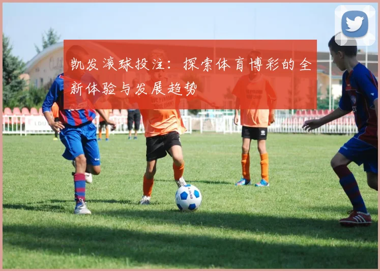 凯发滚球投注：探索体育博彩的全新体验与发展趋势
