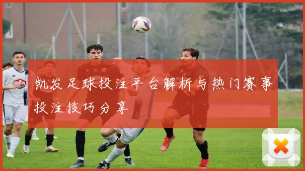 凯发足球投注平台解析与热门赛事投注技巧分享