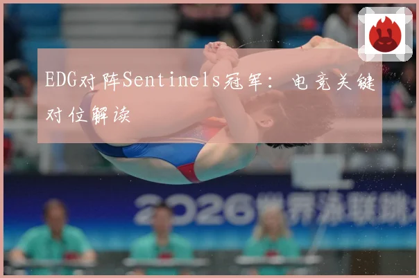 EDG对阵Sentinels冠军：电竞关键对位解读
