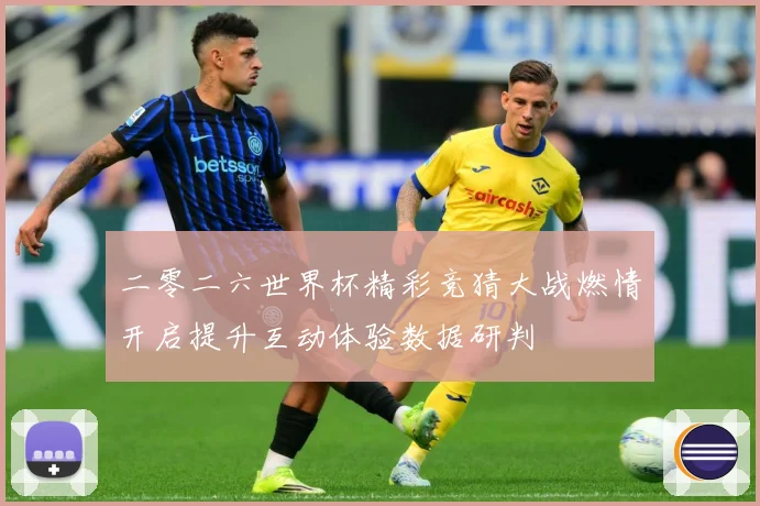二零二六世界杯精彩竞猜大战燃情开启提升互动体验数据研判