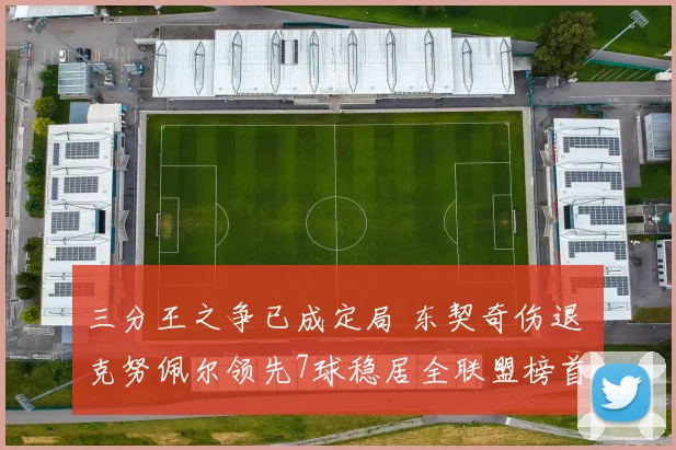 三分王之争已成定局 东契奇伤退 克努佩尔领先7球稳居全联盟榜首