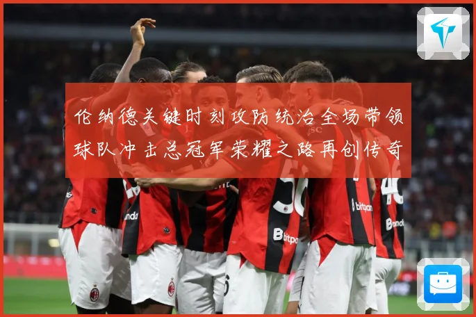 伦纳德关键时刻攻防统治全场带领球队冲击总冠军荣耀之路再创传奇