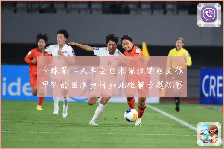 全球第二大车企也未能救赎这支德甲队的困境为何如此难解专题观察
