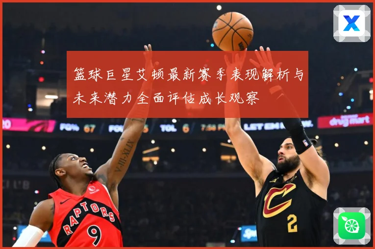 篮球巨星艾顿最新赛季表现解析与未来潜力全面评估成长观察