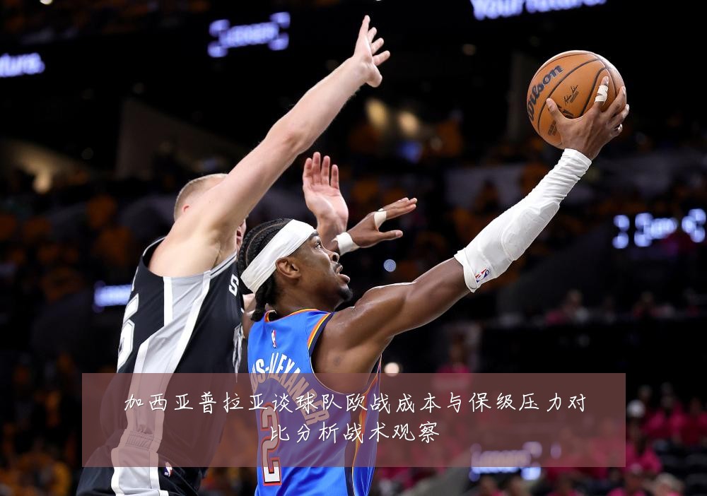 加西亚普拉亚谈球队欧战成本与保级压力对比分析战术观察