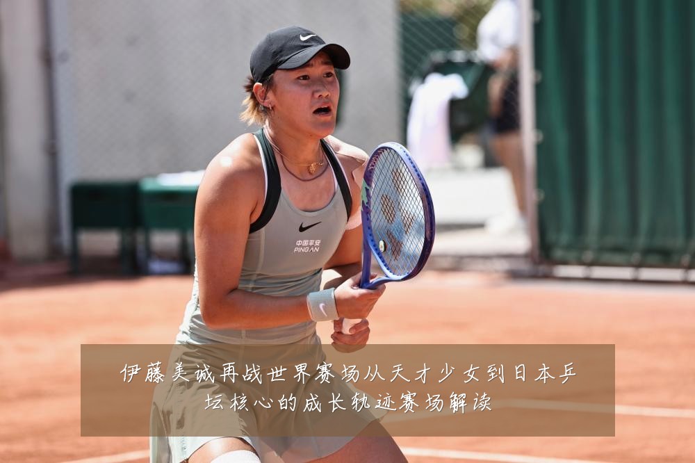 伊藤美诚再战世界赛场从天才少女到日本乒坛核心的成长轨迹赛场解读
