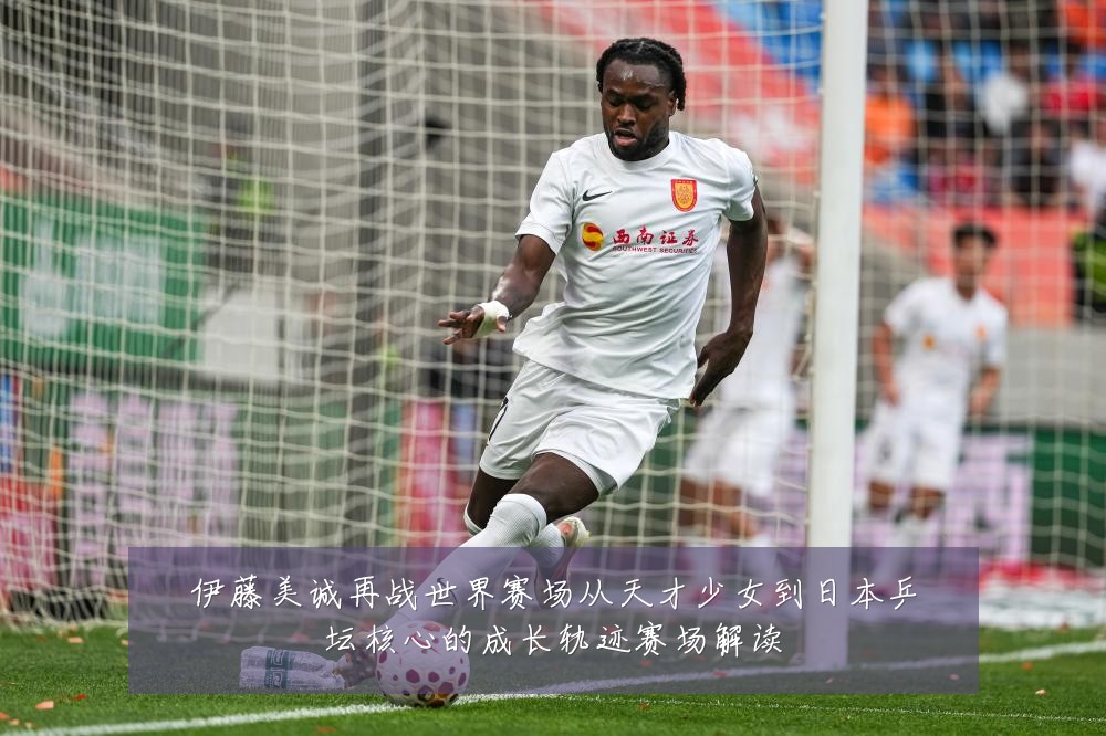 伊藤美诚再战世界赛场从天才少女到日本乒坛核心的成长轨迹赛场解读