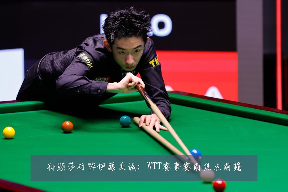 孙颖莎对阵伊藤美诚:WTT赛事赛前焦点前瞻