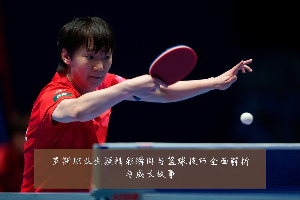罗斯职业生涯精彩瞬间与篮球技巧全面解析与成长故事