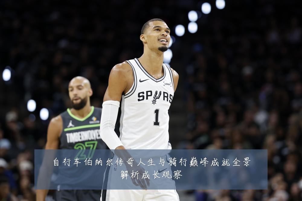 自行车伯纳尔传奇人生与骑行巅峰成就全景解析成长观察